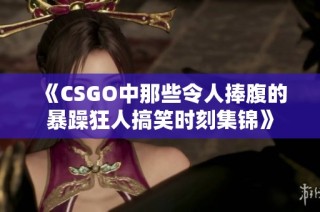 《CSGO中那些令人捧腹的暴躁狂人搞笑时刻集锦》