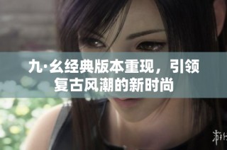 九·幺经典版本重现，引领复古风潮的新时尚
