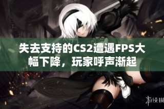 失去支持的CS2遭遇FPS大幅下降，玩家呼声渐起