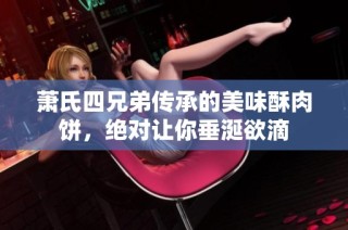 萧氏四兄弟传承的美味酥肉饼，绝对让你垂涎欲滴