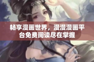 畅享漫画世界，漫漫漫画平台免费阅读尽在掌握