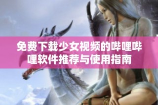 免费下载少女视频的哔哩哔哩软件推荐与使用指南