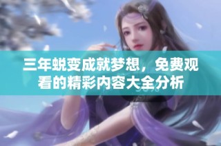 三年蜕变成就梦想，免费观看的精彩内容大全分析