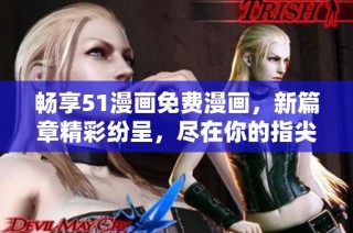 畅享51漫画免费漫画，新篇章精彩纷呈，尽在你的指尖！