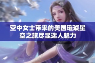 空中女士带来的美国璀璨星空之旅尽显迷人魅力