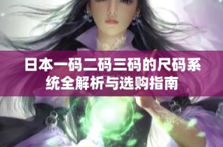 日本一码二码三码的尺码系统全解析与选购指南