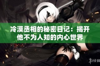 冷漠丞相的秘密日记：揭开他不为人知的内心世界