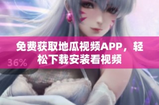 免费获取地瓜视频APP，轻松下载安装看视频