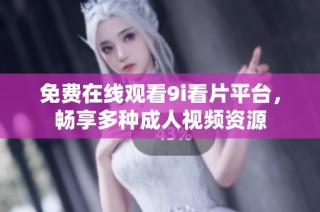 免费在线观看9i看片平台，畅享多种成人视频资源