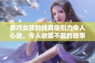 乖巧女孩的纯真吸引力令人心动，令人欲罢不能的故事