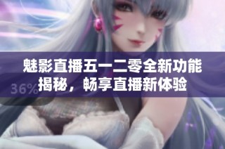 魅影直播五一二零全新功能揭秘，畅享直播新体验