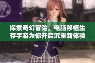 探索奇幻冒险,电脑移植生存手游为你开启沉重新体验