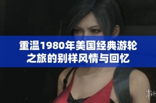 重温1980年美国经典游轮之旅的别样风情与回忆