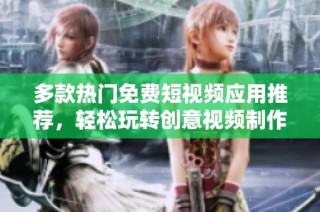 多款热门免费短视频应用推荐，轻松玩转创意视频制作