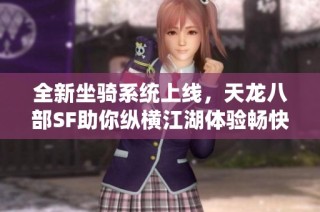 全新坐骑系统上线，天龙八部SF助你纵横江湖体验畅快驰骋