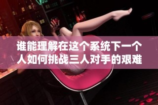 谁能理解在这个系统下一个人如何挑战三人对手的艰难旅程