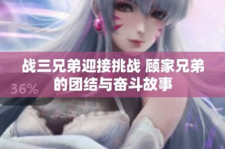 战三兄弟迎接挑战 顾家兄弟的团结与奋斗故事