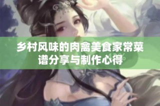 乡村风味的肉禽美食家常菜谱分享与制作心得