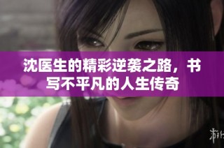 沈医生的精彩逆袭之路，书写不平凡的人生传奇