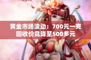黄金市场波动：700元一克回收价竟降至500多元