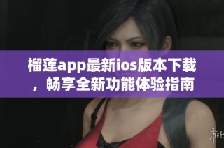 榴莲app最新ios版本下载，畅享全新功能体验指南
