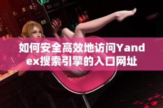如何安全高效地访问Yandex搜索引擎的入口网址