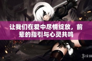 让我们在爱中尽情绽放，前辈的指引与心灵共鸣