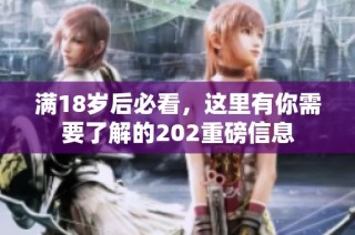 满18岁后必看，这里有你需要了解的202重磅信息