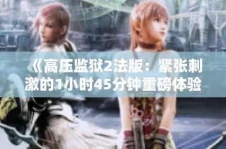 《高压监狱2法版：紧张刺激的1小时45分钟重磅体验》