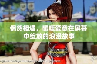 偶然相遇，暖暖爱意在屏幕中绽放的浪漫故事