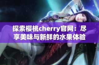 探索樱桃cherry官网：尽享美味与新鲜的水果体验