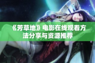 《芳草地》电影在线观看方法分享与资源推荐