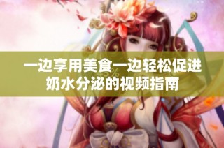 一边享用美食一边轻松促进奶水分泌的视频指南