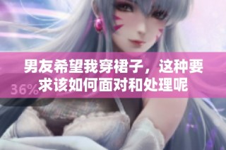 男友希望我穿裙子，这种要求该如何面对和处理呢