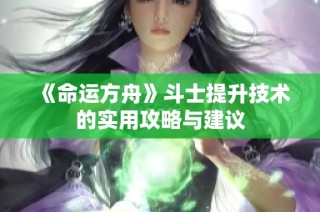 《命运方舟》斗士提升技术的实用攻略与建议