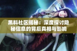 黑料社区揭秘：深度探讨隐秘信息的背后真相与影响