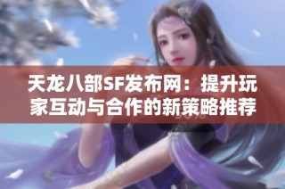 天龙八部SF发布网：提升玩家互动与合作的新策略推荐