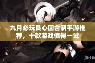 九月必玩良心回合制手游推荐，十款游戏值得一试