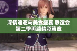 深情追逐与美食盛宴 联谊会第二季再续精彩篇章