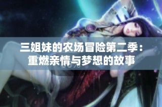 三姐妹的农场冒险第二季：重燃亲情与梦想的故事