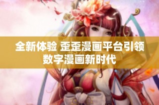 全新体验 歪歪漫画平台引领数字漫画新时代