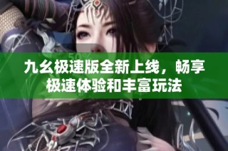 九幺极速版全新上线，畅享极速体验和丰富玩法