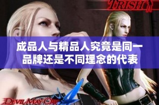 成品人与精品人究竟是同一品牌还是不同理念的代表