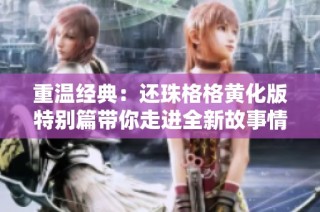 重温经典：还珠格格黄化版特别篇带你走进全新故事情节