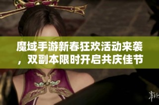 魔域手游新春狂欢活动来袭，双副本限时开启共庆佳节盛典