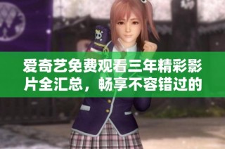 爱奇艺免费观看三年精彩影片全汇总，畅享不容错过的好剧