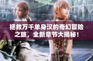 拯救万千单身汉的奇幻冒险之旅，全新章节大揭秘！