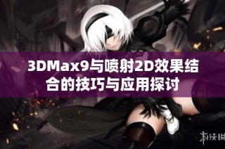 3DMax9与喷射2D效果结合的技巧与应用探讨