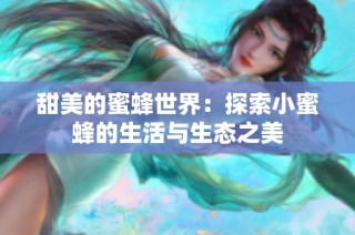 甜美的蜜蜂世界：探索小蜜蜂的生活与生态之美