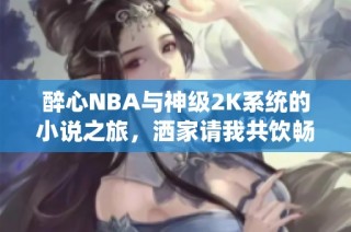 醉心NBA与神级2K系统的小说之旅，洒家请我共饮畅聊